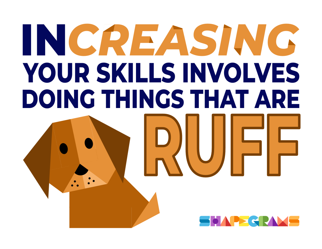 inCREASING our skill involves doing things that are RUFF