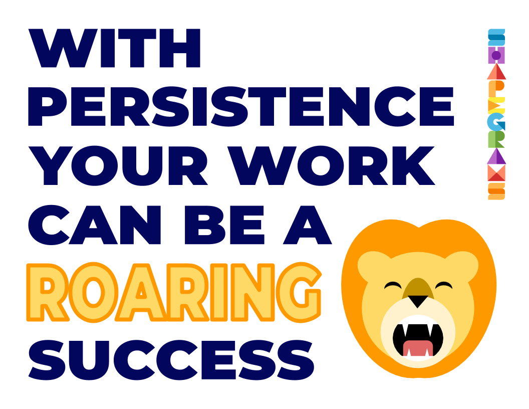 With persistence your work can be a ROARING success